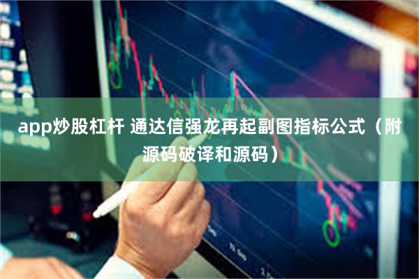 app炒股杠杆 通达信强龙再起副图指标公式（附源码破译和源码）