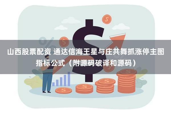 山西股票配资 通达信海王星与庄共舞抓涨停主图指标公式（附源码破译和源码）