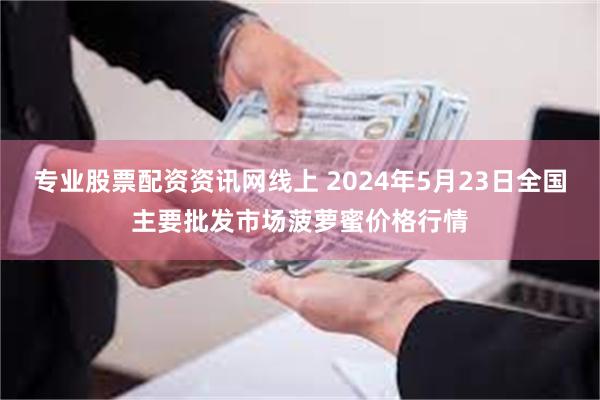 专业股票配资资讯网线上 2024年5月23日全国主要批发市场菠萝蜜价格行情