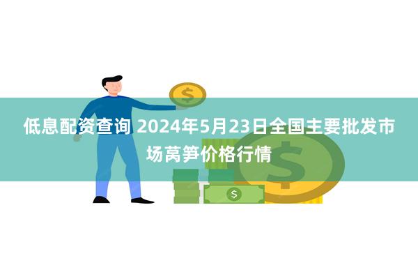 低息配资查询 2024年5月23日全国主要批发市场莴笋价格行情