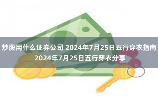 炒股用什么证券公司 2024年7月25日五行穿衣指南 2024年7月25日五行穿衣分享