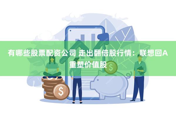 有哪些股票配资公司 走出翻倍股行情：联想回A重塑价值股