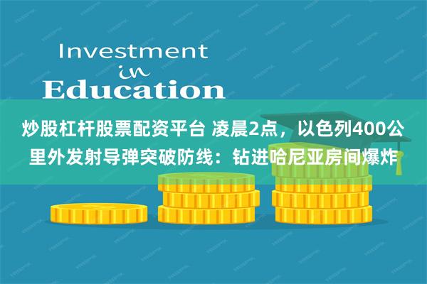 炒股杠杆股票配资平台 凌晨2点，以色列400公里外发射导弹突破防线：钻进哈尼亚房间爆炸