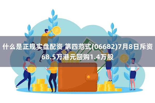 什么是正规实盘配资 第四范式(06682)7月8日斥资68.5万港元回购1.4万股