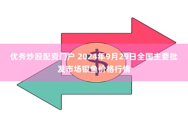 优秀炒股配资门户 2024年9月29日全国主要批发市场银鱼价格行情