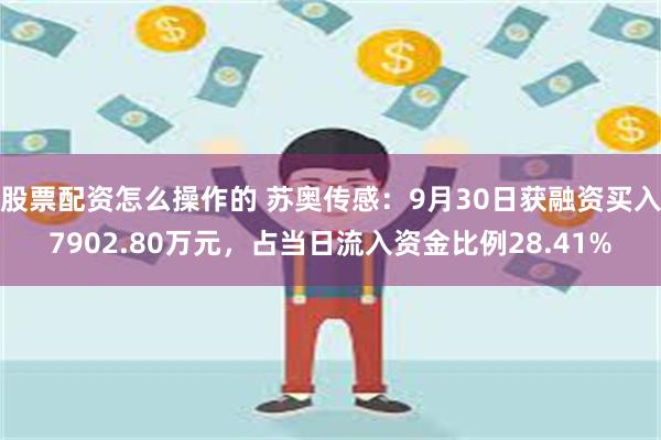 股票配资怎么操作的 苏奥传感：9月30日获融资买入7902.80万元，占当日流入资金比例28.41%