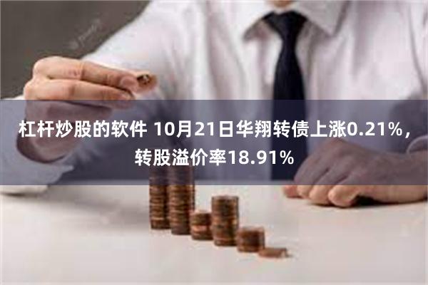 杠杆炒股的软件 10月21日华翔转债上涨0.21%，转股溢价率18.91%