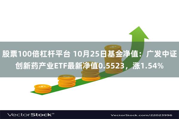 股票100倍杠杆平台 10月25日基金净值：广发中证创新药产业ETF最新净值0.5523，涨1.54%