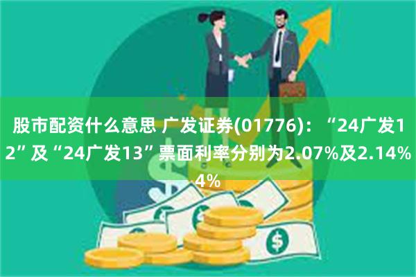 股市配资什么意思 广发证券(01776)：“24广发12”及“24广发13”票面利率分别为2.07%及2.14%