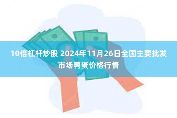 10倍杠杆炒股 2024年11月26日全国主要批发市场鸭蛋价格行情