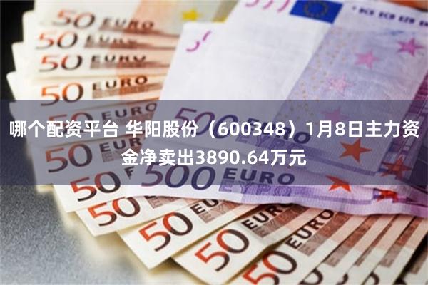 哪个配资平台 华阳股份（600348）1月8日主力资金净卖出3890.64万元