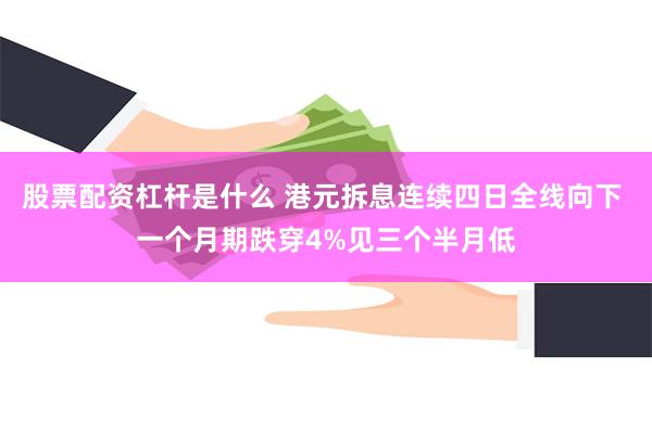 股票配资杠杆是什么 港元拆息连续四日全线向下 一个月期跌穿4%见三个半月低