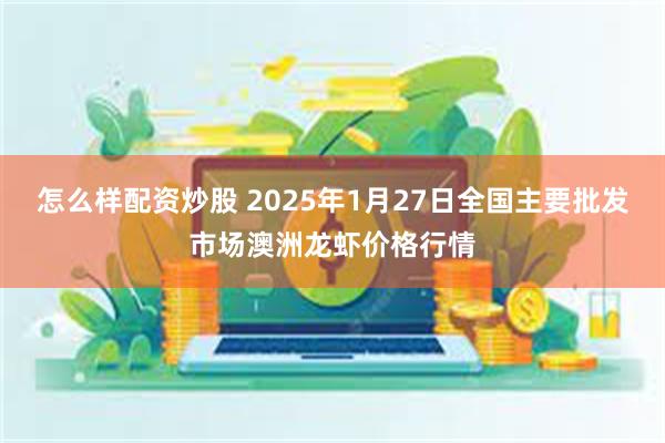 怎么样配资炒股 2025年1月27日全国主要批发市场澳洲龙虾价格行情