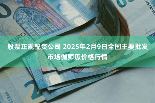 股票正规配资公司 2025年2月9日全国主要批发市场伽师瓜价格行情