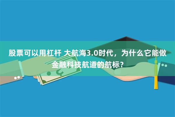 股票可以用杠杆 大航海3.0时代，为什么它能做金融科技航道的航标？